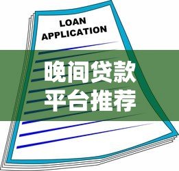 晚间贷款平台推荐：快速借款攻略及注意事项