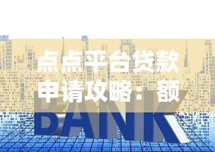 点点平台贷款申请攻略:额度、利率、流程全解析 点点平台贷款申请攻略:额度、利率、流程全解析