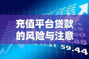 充值平台贷款的风险与注意事项:如何避免资金陷阱? 充值平台贷款的风险与注意事项:如何避免资金陷阱?