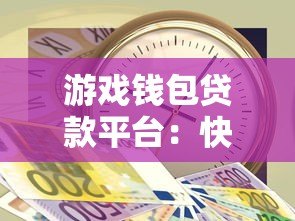 游戏钱包贷款平台：快速借款攻略与注意事项解析