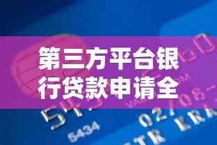 第三方平台银行贷款申请全攻略：流程、风险与注意事项