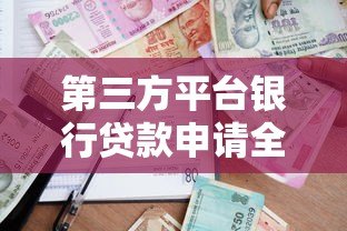 第三方平台银行贷款申请全攻略：流程、风险与注意事项