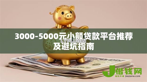 3000-5000元小额贷款平台推荐及避坑指南 3000-5000元小额贷款平台推荐及避坑指南