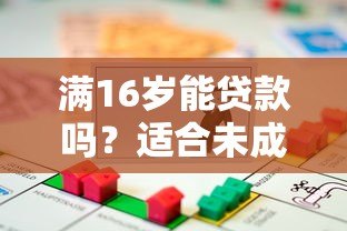 满16岁能贷款吗?适合未成年人的正规借款渠道解析 满16岁能贷款吗?适合未成年人的正规借款渠道解析
