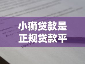 小狮贷款是正规贷款平台吗？全面解析平台资质与借款流程