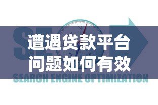 遭遇贷款平台问题如何有效投诉?这份维权指南请收好 遭遇贷款平台问题如何有效投诉?这份维权指南请收好