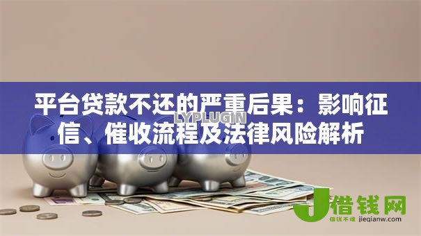 平台贷款不还的严重后果：影响征信、催收流程及法律风险解析