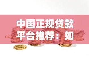 中国正规贷款平台推荐：如何选择靠谱渠道及避坑指南