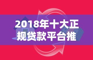 2018年十大正规贷款平台推荐：安全借贷必看指南