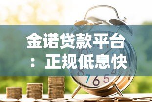 金诺贷款平台：正规低息快速放款，满足多场景资金需求