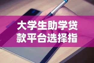 大学生助学贷款平台选择指南:申请流程与注意事项 大学生助学贷款平台选择指南:申请流程与注意事项