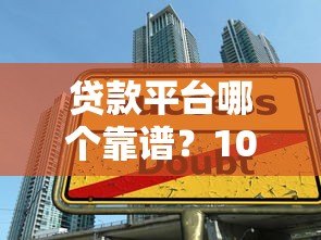 贷款平台哪个靠谱？10大正规平台实测对比推荐