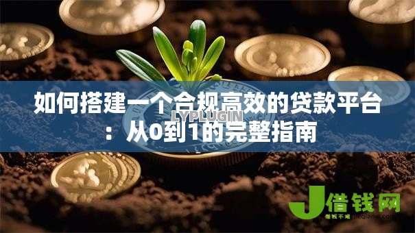 如何搭建一个合规高效的贷款平台:从0到1的完整指南 如何搭建一个合规高效的贷款平台:从0到1的完整指南