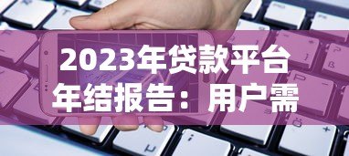 2023年贷款平台年结报告：用户需求与市场趋势深度解析