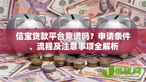 信宝贷款平台靠谱吗?申请条件、流程及注意事项全解析 信宝贷款平台靠谱吗?申请条件、流程及注意事项全解析