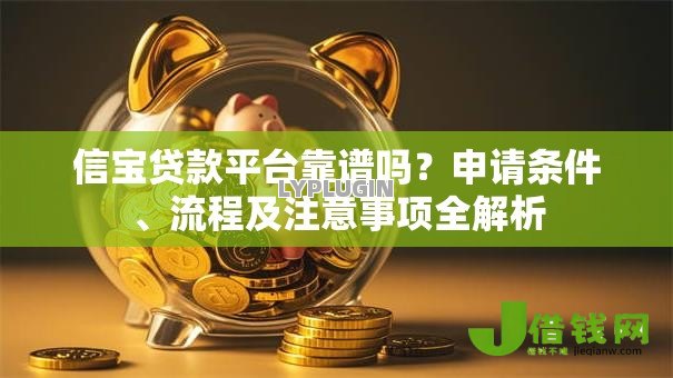 信宝贷款平台靠谱吗?申请条件、流程及注意事项全解析 信宝贷款平台靠谱吗?申请条件、流程及注意事项全解析