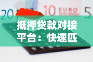 抵押贷款对接平台:快速匹配贷款方案,降低融资成本 抵押贷款对接平台:快速匹配贷款方案,降低融资成本