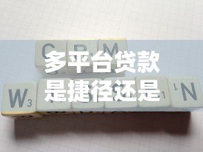 多平台贷款是捷径还是陷阱?这5个风险你必须知道 多平台贷款是捷径还是陷阱?这5个风险你必须知道