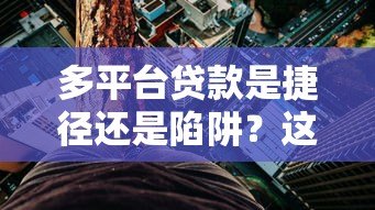 多平台贷款是捷径还是陷阱?这5个风险你必须知道 多平台贷款是捷径还是陷阱?这5个风险你必须知道