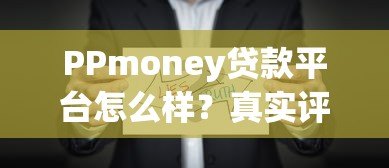 PPmoney贷款平台怎么样？真实评测贷款条件、利率及注意事项
