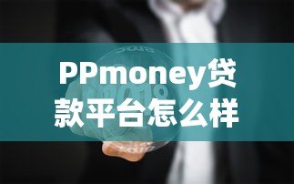 PPmoney贷款平台怎么样？真实评测贷款条件、利率及注意事项