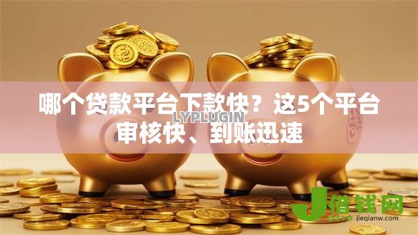 哪个贷款平台下款快?这5个平台审核快、到账迅速 哪个贷款平台下款快?这5个平台审核快、到账迅速