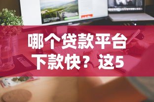 哪个贷款平台下款快?这5个平台审核快、到账迅速 哪个贷款平台下款快?这5个平台审核快、到账迅速
