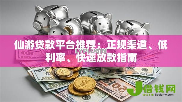 仙游贷款平台推荐:正规渠道、低利率、快速放款指南 仙游贷款平台推荐:正规渠道、低利率、快速放款指南