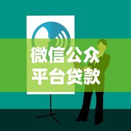 微信公众平台贷款有哪些正规渠道?快速放款攻略全解析 微信公众平台贷款有哪些正规渠道?快速放款攻略全解析