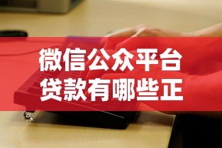 微信公众平台贷款有哪些正规渠道?快速放款攻略全解析 微信公众平台贷款有哪些正规渠道?快速放款攻略全解析