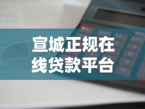 宣城正规在线贷款平台推荐：利息低、放款快、靠谱选择