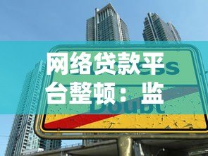 网络贷款平台整顿:监管升级对借款人有哪些影响? 网络贷款平台整顿:监管升级对借款人有哪些影响?