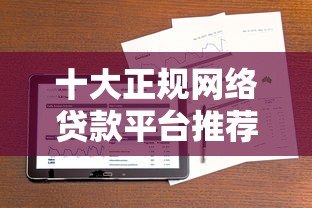 十大正规网络贷款平台推荐，解决你的资金周转难题