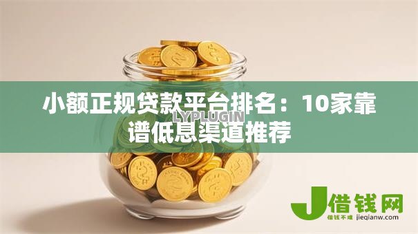 小额正规贷款平台排名：10家靠谱低息渠道推荐