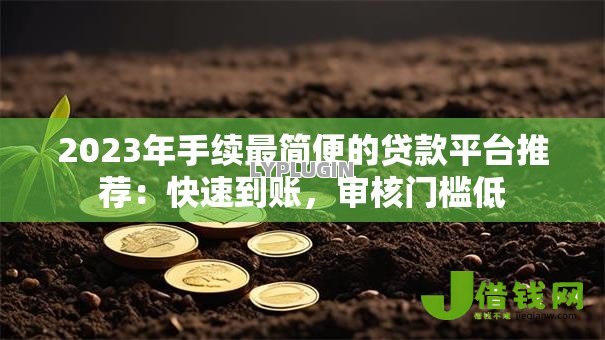 2023年手续最简便的贷款平台推荐:快速到账,审核门槛低 2023年手续最简便的贷款平台推荐:快速到账,审核门槛低