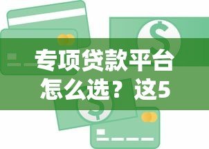 专项贷款平台怎么选？这5类贷款产品解决资金难题