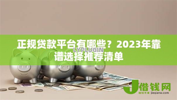 正规贷款平台有哪些？2023年靠谱选择推荐清单