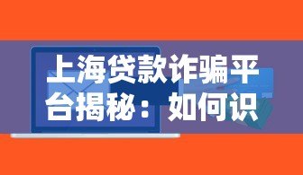 上海贷款诈骗平台揭秘：如何识别并避免贷款陷阱