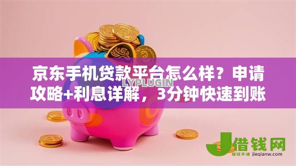 京东手机贷款平台怎么样？申请攻略+利息详解，3分钟快速到账！