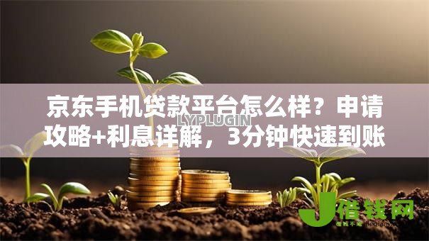 京东手机贷款平台怎么样？申请攻略+利息详解，3分钟快速到账！
