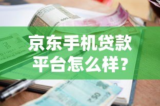 京东手机贷款平台怎么样？申请攻略+利息详解，3分钟快速到账！