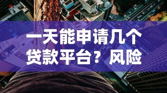一天能申请几个贷款平台?风险与合理数量全解析 一天能申请几个贷款平台?风险与合理数量全解析