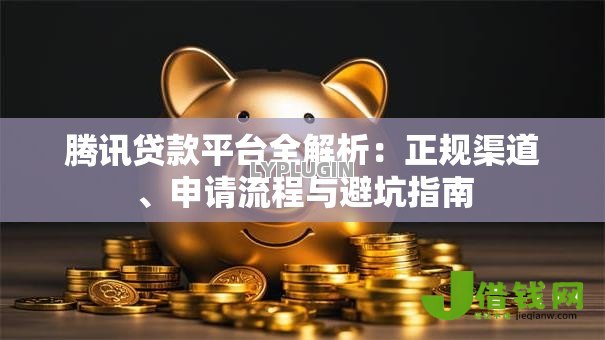 腾讯贷款平台全解析：正规渠道、申请流程与避坑指南