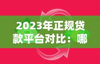 2023年正规贷款平台对比：哪个更适合你的需求？