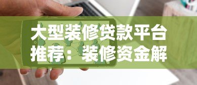 大型装修贷款平台推荐:装修资金解决方案与申请攻略 大型装修贷款平台推荐:装修资金解决方案与申请攻略