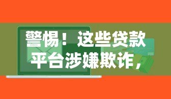 警惕!这些贷款平台涉嫌欺诈,教你识别套路避坑指南 警惕!这些贷款平台涉嫌欺诈,教你识别套路避坑指南