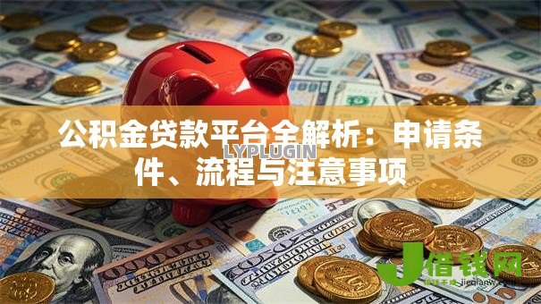 公积金贷款平台全解析：申请条件、流程与注意事项