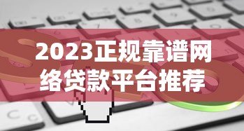 2023正规靠谱网络贷款平台推荐：安全低息快速到账