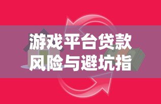 游戏平台贷款风险与避坑指南:如何避免陷入高利贷陷阱? 游戏平台贷款风险与避坑指南:如何避免陷入高利贷陷阱?