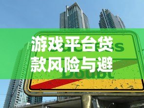 游戏平台贷款风险与避坑指南:如何避免陷入高利贷陷阱? 游戏平台贷款风险与避坑指南:如何避免陷入高利贷陷阱?